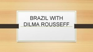 BRAZIL WITH DILMA ROUSSEFF DILMA ROUSSEFF Rousseff came