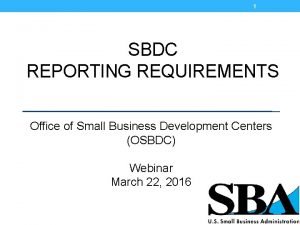 1 SBDC REPORTING REQUIREMENTS Office of Small Business