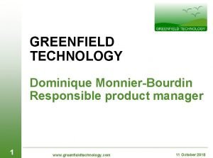 GREENFIELD TECHNOLOGY Dominique MonnierBourdin Responsible product manager 1