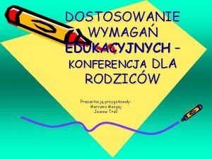 DOSTOSOWANIE WYMAGA EDUKACYJNYCH KONFERENCJA DLA RODZICW Prezentacj przygotoway