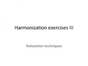 Harmonization exercises III Relaxation techniques Relaxation techniques Relaxation