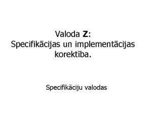 Valoda Z Specifikcijas un implementcijas korektba Specifikciju valodas