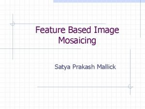 Feature Based Image Mosaicing Satya Prakash Mallick Introduction