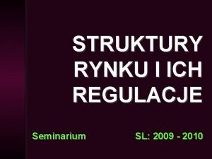 STRUKTURY RYNKU I ICH REGULACJE Seminarium SL 2009