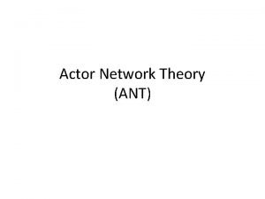 Actor Network Theory ANT Frequently associated with three