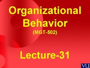 Organizational Behavior MGT502 Lecture31 Summary of Lecture30 Characteristics