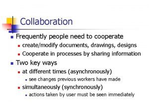 Collaboration n Frequently people need to cooperate n