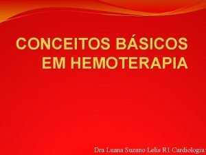 CONCEITOS BSICOS EM HEMOTERAPIA Dra Luana Suzano Lelis
