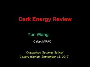 Dark Energy Review Yun Wang CaltechIPAC Cosmology Summer