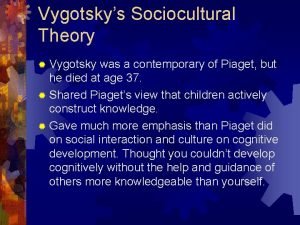 Vygotskys Sociocultural Theory Vygotsky was a contemporary of