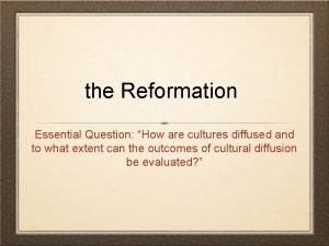 the Reformation Essential Question How are cultures diffused