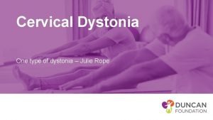 Cervical Dystonia One type of dystonia Julie Rope