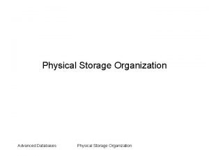 Physical Storage Organization Advanced Databases Physical Storage Organization