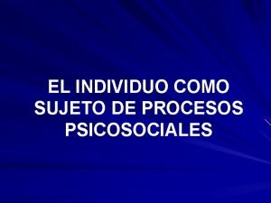 EL INDIVIDUO COMO SUJETO DE PROCESOS PSICOSOCIALES Socializacin