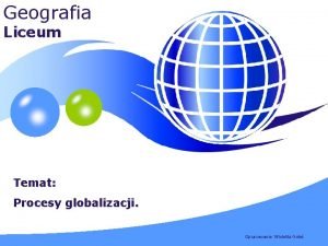 Geografia Liceum Temat Procesy globalizacji LOGO YOUR SITE