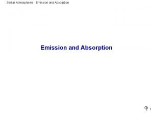 Stellar Atmospheres Emission and Absorption 1 Stellar Atmospheres