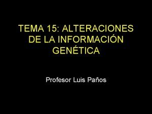 TEMA 15 ALTERACIONES DE LA INFORMACIN GENTICA Profesor