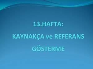 13 HAFTA KAYNAKA ve REFERANS GSTERME Kaynaka GENEL