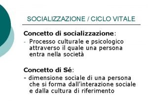 SOCIALIZZAZIONE CICLO VITALE Concetto di socializzazione Processo culturale