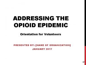 ADDRESSING THE OPIOID EPIDEMIC Orientation for Volunteers PRESENTED