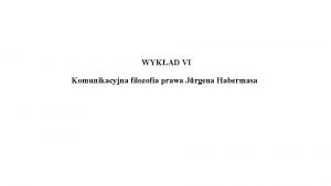 WYKAD VI Komunikacyjna filozofia prawa Jrgena Habermasa I