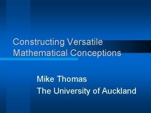 Constructing Versatile Mathematical Conceptions Mike Thomas The University