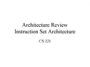 Architecture Review Instruction Set Architecture CS 221 Instruction