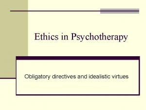 Ethics in Psychotherapy Obligatory directives and idealistic virtues
