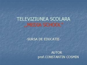 TELEVIZIUNEA SCOLARA MEDIA SCHOOL SURSA DE EDUCATIE AUTOR