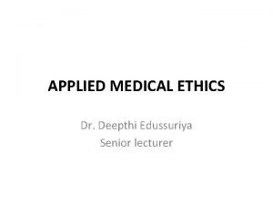 APPLIED MEDICAL ETHICS Dr Deepthi Edussuriya Senior lecturer