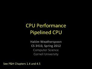 CPU Performance Pipelined CPU Hakim Weatherspoon CS 3410
