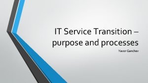 IT Service Transition purpose and processes Yavor Ganchev