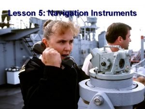 Lesson 5 Navigation Instruments Lesson 5 Navigation Instruments