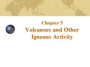 Chapter 5 Volcanoes and Other Igneous Activity The