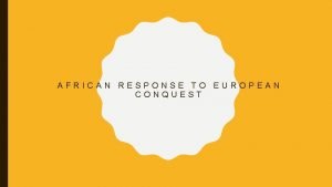 AFRICAN RESPONSE TO EUROPEAN CONQUEST VARIES OF AFRICAN