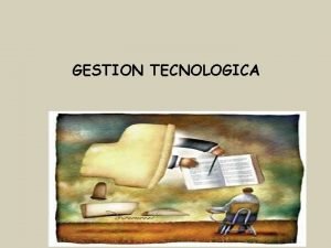 GESTION TECNOLOGICA Con el advenimiento de las nuevas