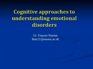 Cognitive approaches to understanding emotional disorders Dr Frances