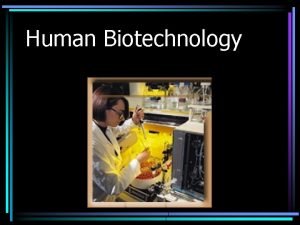 Human Biotechnology Human Biotechnology is about you and