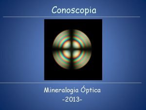 Conoscopia Mineralogia ptica 2013 Objetivo Obteno de figuras