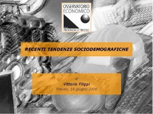 RECENTI TENDENZE SOCIODEMOGRAFICHE di Vittorio Filippi Treviso 16