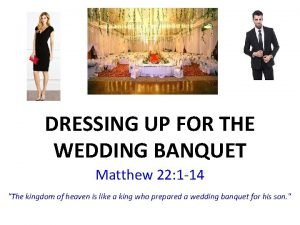 DRESSING UP FOR THE WEDDING BANQUET Matthew 22