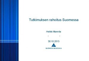 Tutkimuksen rahoitus Suomessa Heikki Mannila 30 10 2013