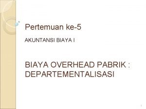 Pertemuan ke5 AKUNTANSI BIAYA OVERHEAD PABRIK DEPARTEMENTALISASI 1