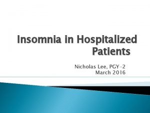 Insomnia in Hospitalized Patients Nicholas Lee PGY2 March