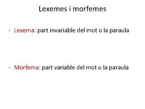 Lexemes i morfemes Lexema part invariable del mot
