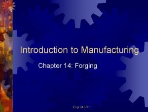 Introduction to Manufacturing Chapter 14 Forging Engr 241