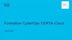 Formation Cyber Ops CERTACisco 2 avril 2020 Agenda