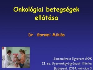 Onkolgiai betegsgek elltsa Dr Garami Mikls Semmelweis Egyetem