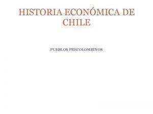 HISTORIA ECONMICA DE CHILE PUEBLOS PRECOLOMBINOS HISTORIA ECONMICA