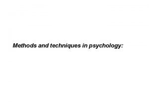 Methods and techniques in psychology Why is psychology